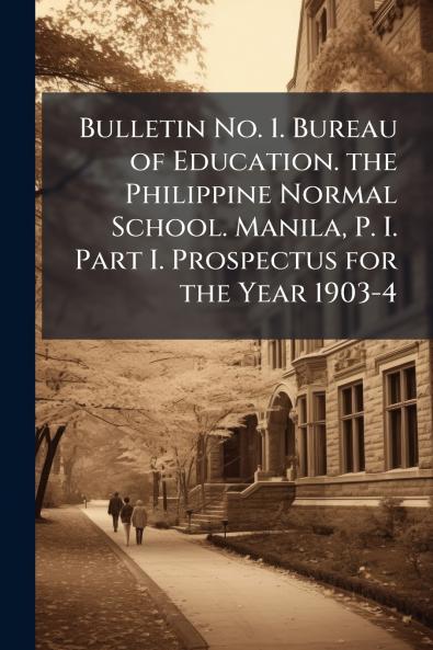 Bulletin No. 1. Bureau of Education. the Philippine Normal School. Manila P. I. Part I. Prospectus for the Year 1903-4