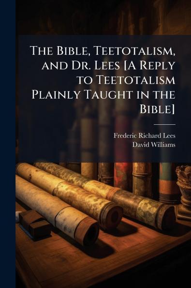 Bible Teetotalism and Dr. Lees [A Reply to Teetotalism Plainly Taught in the Bible]