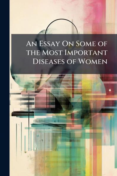 Essay On Some of the Most Important Diseases of Women