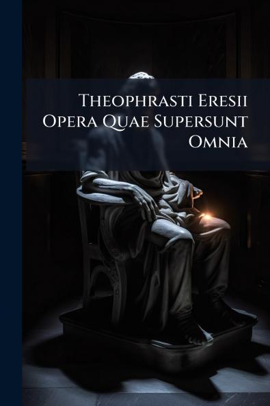 Theophrasti Eresii Opera Quae Supersunt Omnia