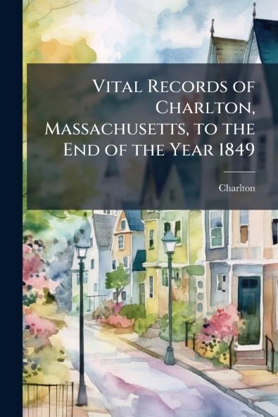 Vital Records of Charlton Massachusetts to the End of the Year 1849