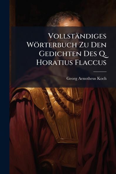 Vollständiges Wörterbuch Zu Den Gedichten Des Q. Horatius Flaccus