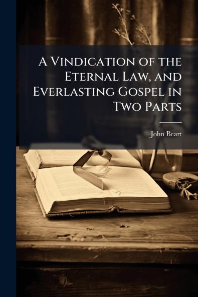 Vindication of the Eternal Law and Everlasting Gospel in Two Parts