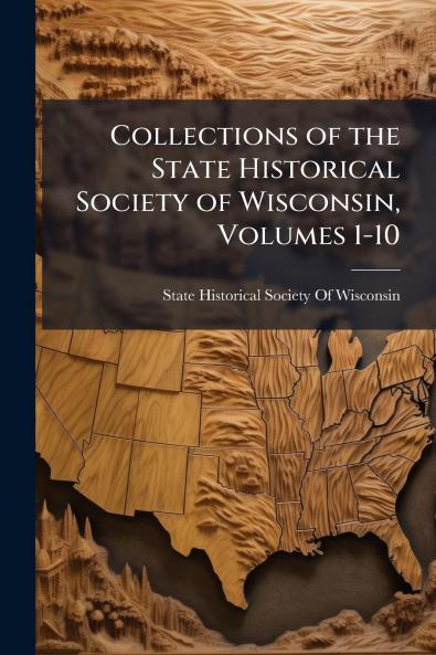 Collections of the State Historical Society of Wisconsin Volumes 1-10