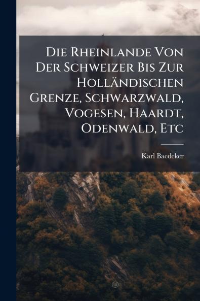 Rheinlande Von Der Schweizer Bis Zur Holländischen Grenze Schwarzwald Vogesen Haardt Odenwald Etc