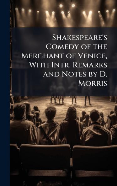 Shakespeare's Comedy of the Merchant of Venice With Intr. Remarks and Notes by D. Morris
