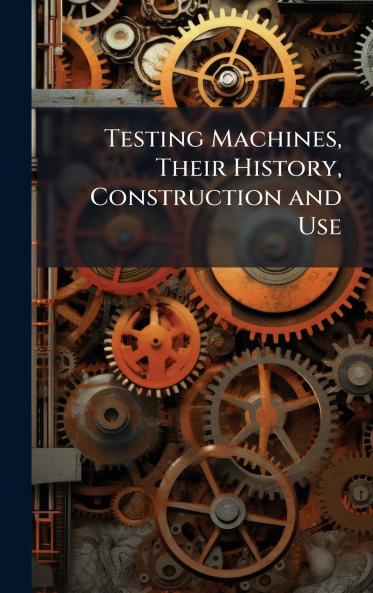 Testing Machines Their History Construction and Use