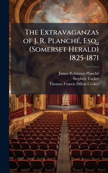 Extravaganzas of J. R. PlanchÃ(c) Esq. (Somerset Herald) 1825-1871