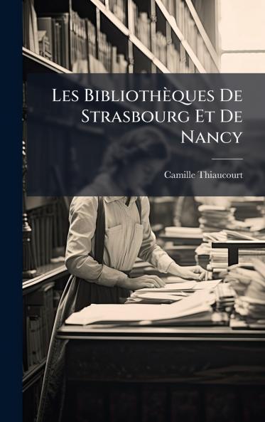 Les Bibliothèques De Strasbourg Et De Nancy