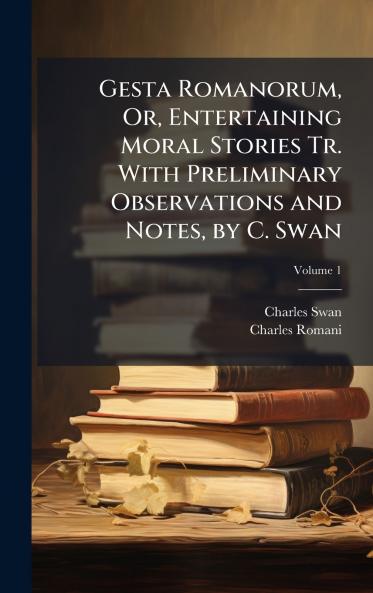Gesta Romanorum Or Entertaining Moral Stories Tr. With Preliminary Observations and Notes by C. Swan