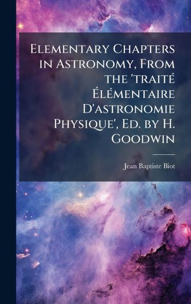 Elementary Chapters in Astronomy From the 'traitÃ(c) ÃlÃ(c)mentaire D'astronomie Physique' Ed. by H. Goodwin