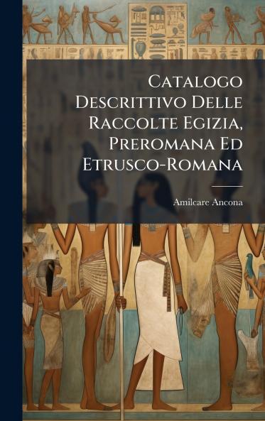Catalogo Descrittivo Delle Raccolte Egizia Preromana Ed Etrusco-Romana
