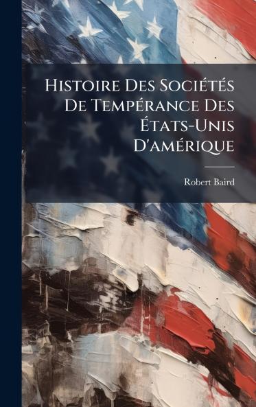 Histoire Des SociÃ(c)tÃ(c)s De TempÃ(c)rance Des Ã&#137;tats-Unis D'amÃ(c)rique
