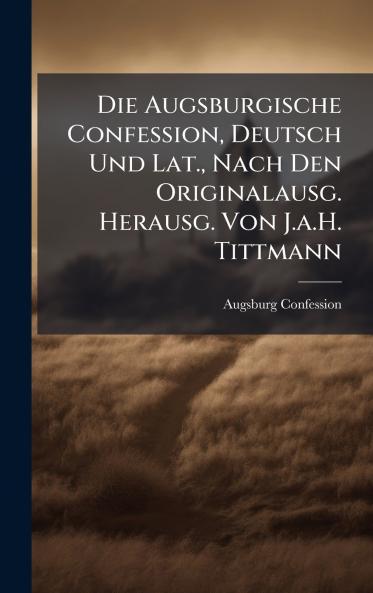 Augsburgische Confession Deutsch Und Lat. Nach Den Originalausg. Herausg. Von J.a.H. Tittmann
