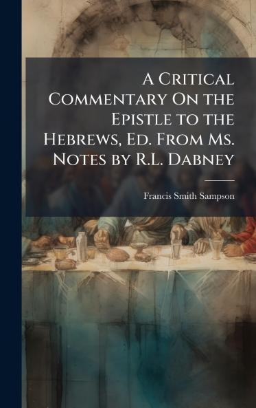 Critical Commentary On the Epistle to the Hebrews Ed. From Ms. Notes by R.L. Dabney