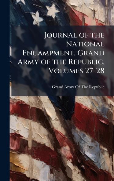 Journal of the National Encampment Grand Army of the Republic Volumes 27-28