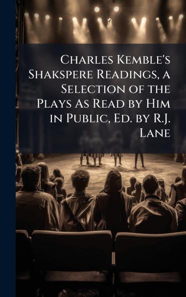 Charles Kemble's Shakspere Readings a Selection of the Plays As Read by Him in Public Ed. by R.J. Lane