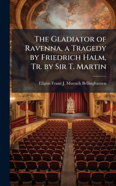 Gladiator of Ravenna a Tragedy by Friedrich Halm Tr. by Sir T. Martin