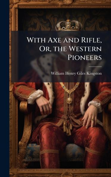With Axe and Rifle Or the Western Pioneers