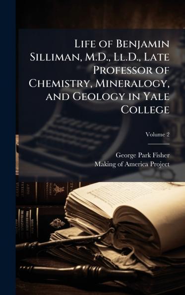 Life of Benjamin Silliman M.D. Ll.D. Late Professor of Chemistry Mineralogy and Geology in Yale College