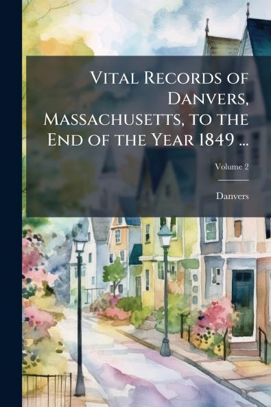 Vital Records of Danvers Massachusetts to the End of the Year 1849 ...
