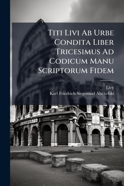 Titi Livi Ab Urbe Condita Liber Tricesimus Ad Codicum Manu Scriptorum Fidem