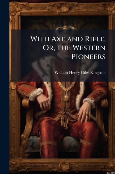 With Axe and Rifle Or the Western Pioneers