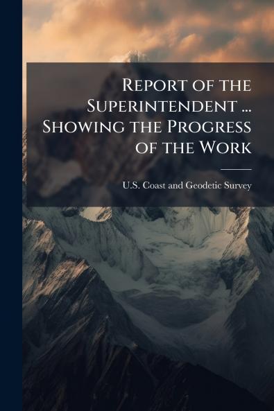 Report of the Superintendent ... Showing the Progress of the Work