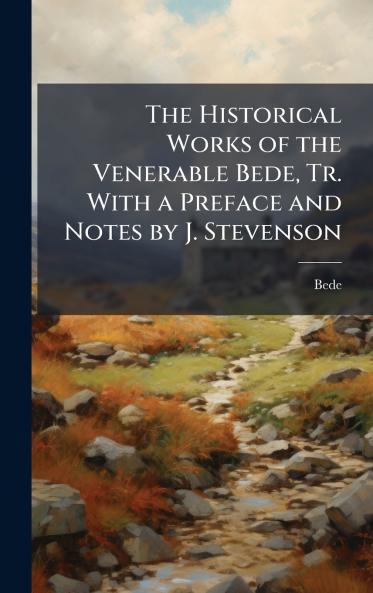 Historical Works of the Venerable Bede Tr. With a Preface and Notes by J. Stevenson