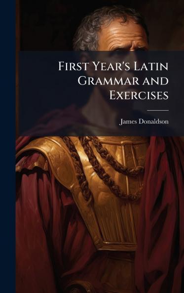 First Year's Latin Grammar and Exercises