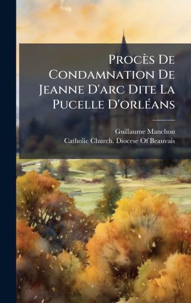 Procès De Condamnation De Jeanne D'arc Dite La Pucelle D'orlÃ(c)ans