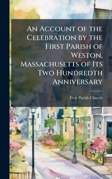 Account of the Celebration by the First Parish of Weston Massachusetts of Its Two Hundredth Anniversary