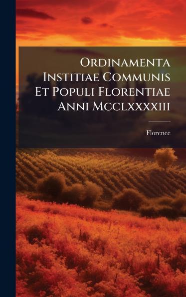 Ordinamenta Institiae Communis Et Populi Florentiae Anni Mcclxxxxiii