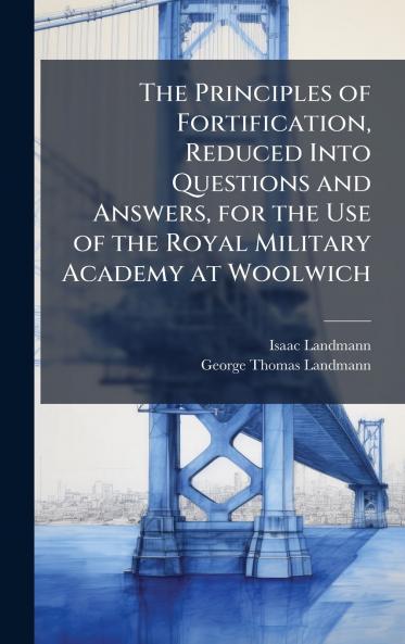 Principles of Fortification Reduced Into Questions and Answers for the Use of the Royal Military Academy at Woolwich