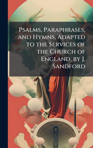 Psalms Paraphrases and Hymns Adapted to the Services of the Church of England by J. Sandford