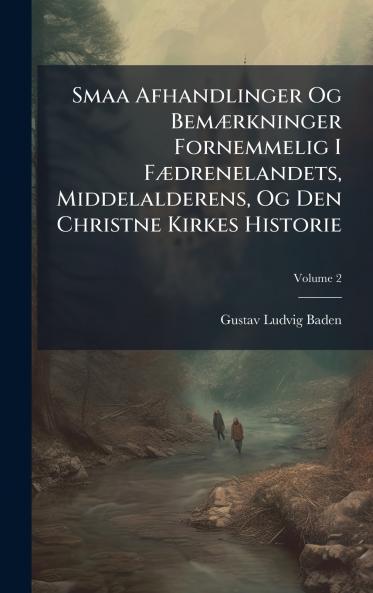 Smaa Afhandlinger Og BemÃ]rkninger Fornemmelig I FÃ]drenelandets Middelalderens Og Den Christne Kirkes Historie