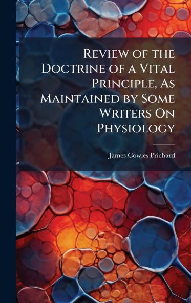 Review of the Doctrine of a Vital Principle As Maintained by Some Writers On Physiology