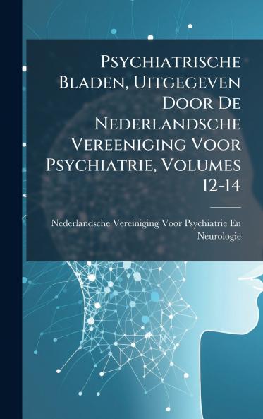 Psychiatrische Bladen Uitgegeven Door De Nederlandsche Vereeniging Voor Psychiatrie Volumes 12-14
