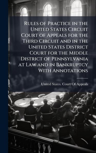 Rules of Practice in the United States Circuit Court of Appeals for the Third Circuit and in the United States District Court for the Middle District of Pennsylvania at Law and in Bankruptcy With Annotations