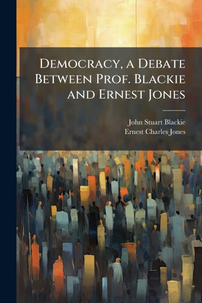 Democracy a Debate Between Prof. Blackie and Ernest Jones