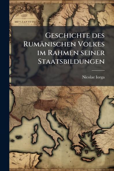 Geschichte des Rumänischen Volkes im Rahmen seiner Staatsbildungen