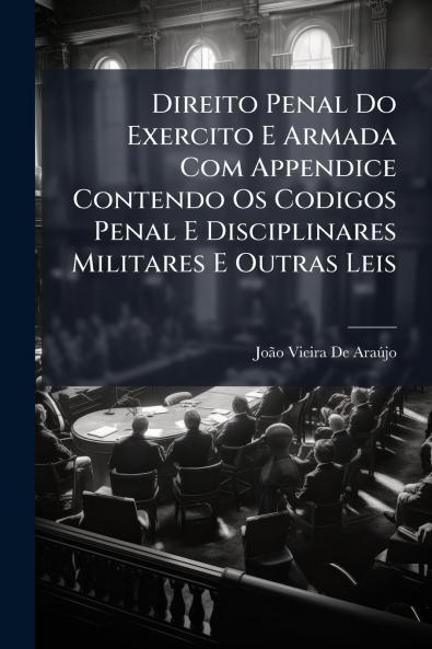 Direito Penal Do Exercito E Armada Com Appendice Contendo Os Codigos Penal E Disciplinares Militares E Outras Leis