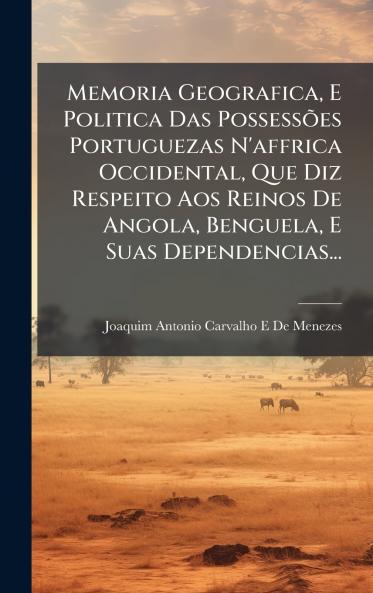 Memoria Geografica E Politica Das PossessÃµes Portuguezas N'affrica Occidental Que Diz Respeito Aos Reinos De Angola Benguela E Suas Dependencias...