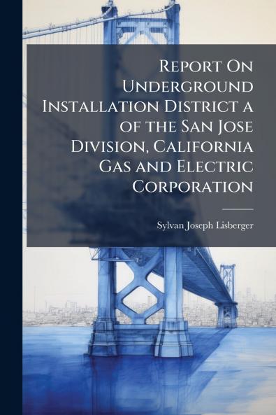 Report On Underground Installation District a of the San Jose Division California Gas and Electric Corporation