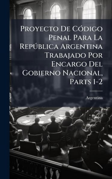 Proyecto De CÃ3digo Penal Para La RepÃ°blica Argentina Trabajado Por Encargo Del Gobierno Nacional Parts 1-2