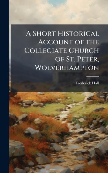 Short Historical Account of the Collegiate Church of St. Peter Wolverhampton
