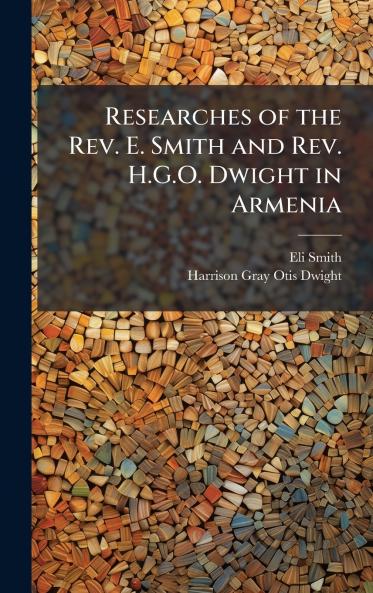 Researches of the Rev. E. Smith and Rev. H.G.O. Dwight in Armenia