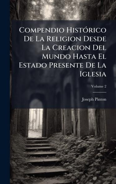 Compendio HistÃ3rico De La Religion Desde La Creacion Del Mundo Hasta El Estado Presente De La Iglesia