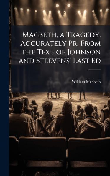 Macbeth a Tragedy Accurately Pr. From the Text of Johnson and Steevens' Last Ed