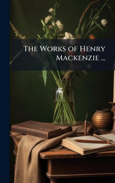 Works of Henry Mackenzie ...